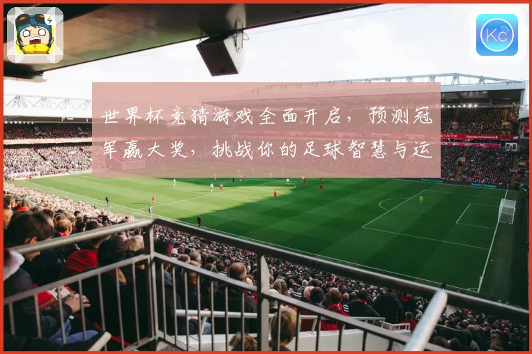 世界杯竞猜游戏全面开启，预测冠军赢大奖，挑战你的足球智慧与运气