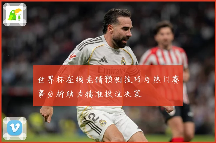 世界杯在线竞猜预测技巧与热门赛事分析助力精准投注决策