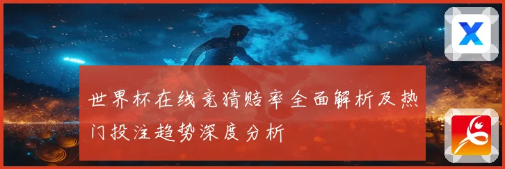 世界杯在线竞猜赔率全面解析及热门投注趋势深度分析