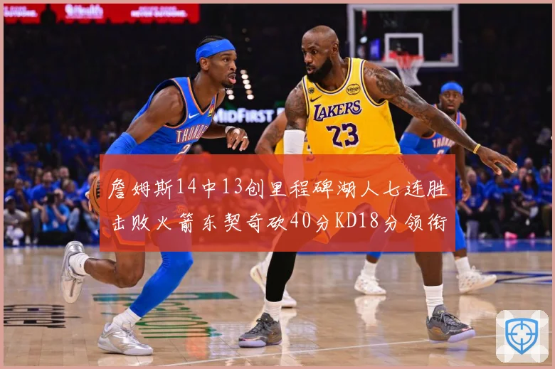 詹姆斯14中13创里程碑湖人七连胜击败火箭东契奇砍40分KD18分领衔表现