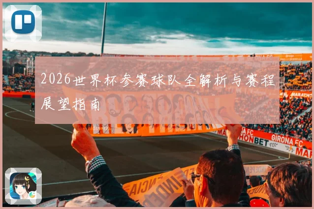 2026世界杯参赛球队全解析与赛程展望指南