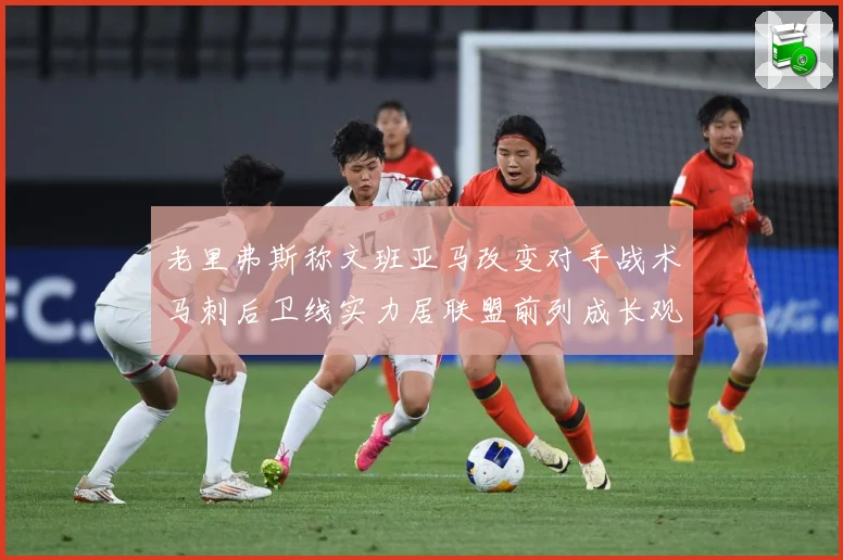 老里弗斯称文班亚马改变对手战术马刺后卫线实力居联盟前列成长观察