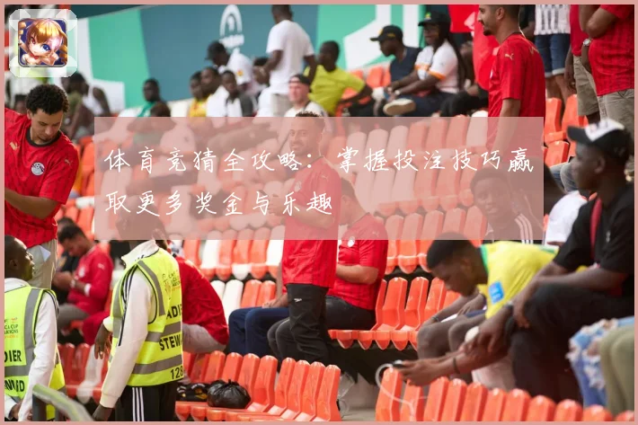 体育竞猜全攻略：掌握投注技巧赢取更多奖金与乐趣