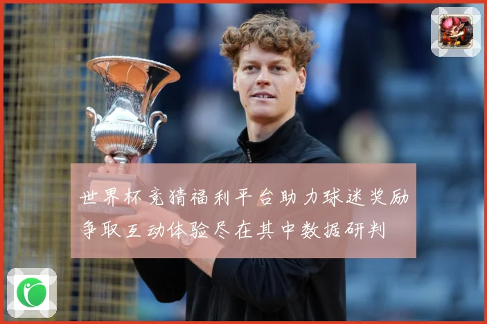 世界杯竞猜福利平台助力球迷奖励争取互动体验尽在其中数据研判
