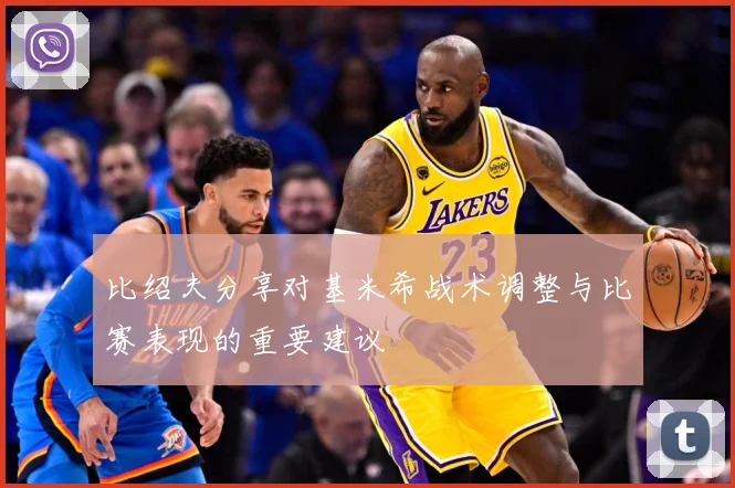比绍夫分享对基米希战术调整与比赛表现的重要建议