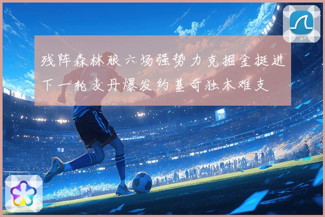 残阵森林狼六场强势力克掘金挺进下一轮麦丹爆发约基奇独木难支