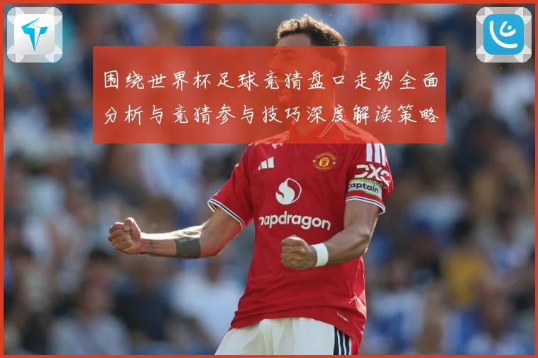 围绕世界杯足球竞猜盘口走势全面分析与竞猜参与技巧深度解读策略数据研判