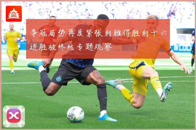 争冠局势再度紧张利雅得胜利十六连胜被终结专题观察