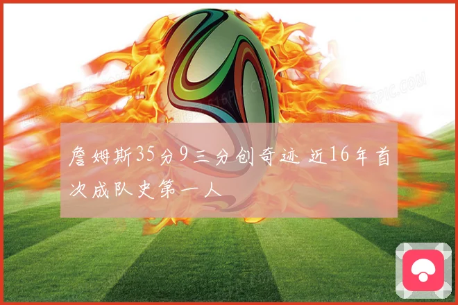 詹姆斯35分9三分创奇迹 近16年首次成队史第一人
