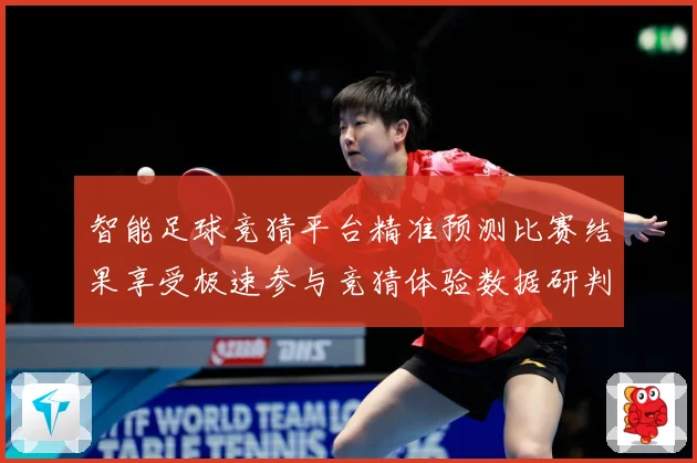智能足球竞猜平台精准预测比赛结果享受极速参与竞猜体验数据研判