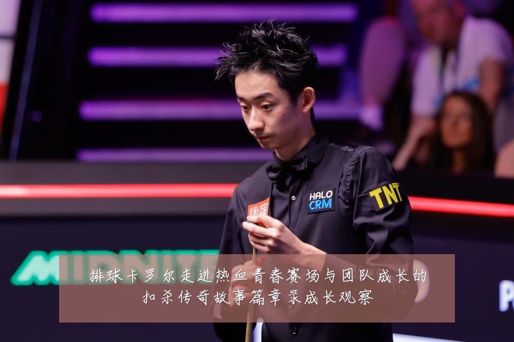 排球卡罗尔走进热血青春赛场与团队成长的扣杀传奇故事篇章录成长观察