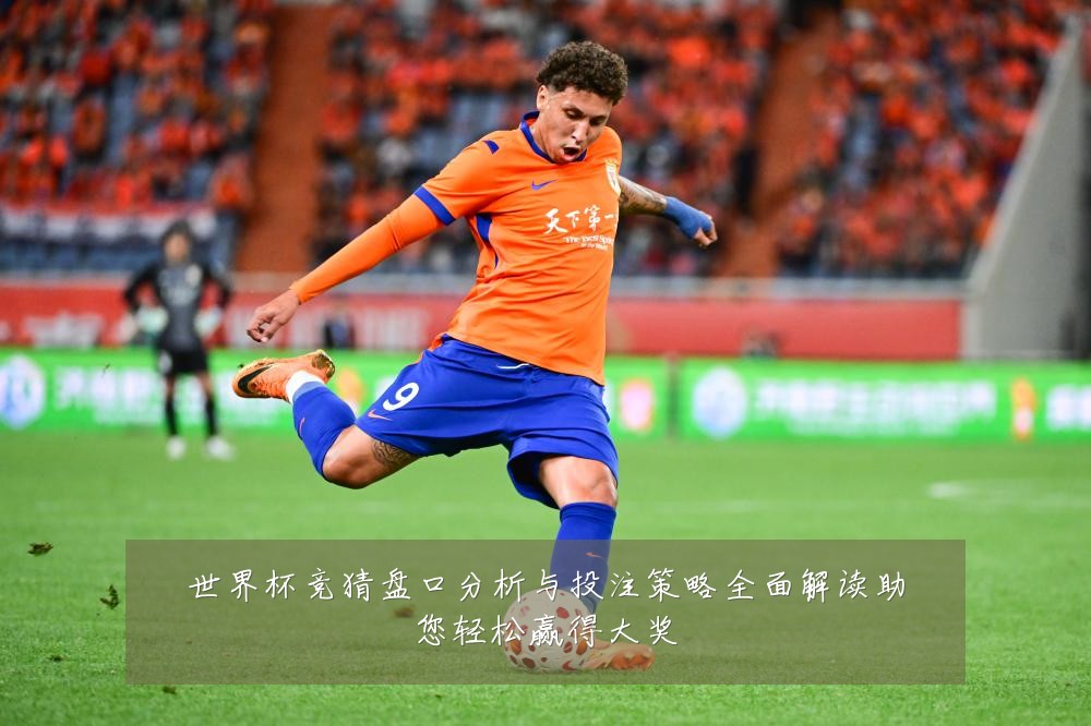 世界杯竞猜盘口分析与投注策略全面解读助您轻松赢得大奖