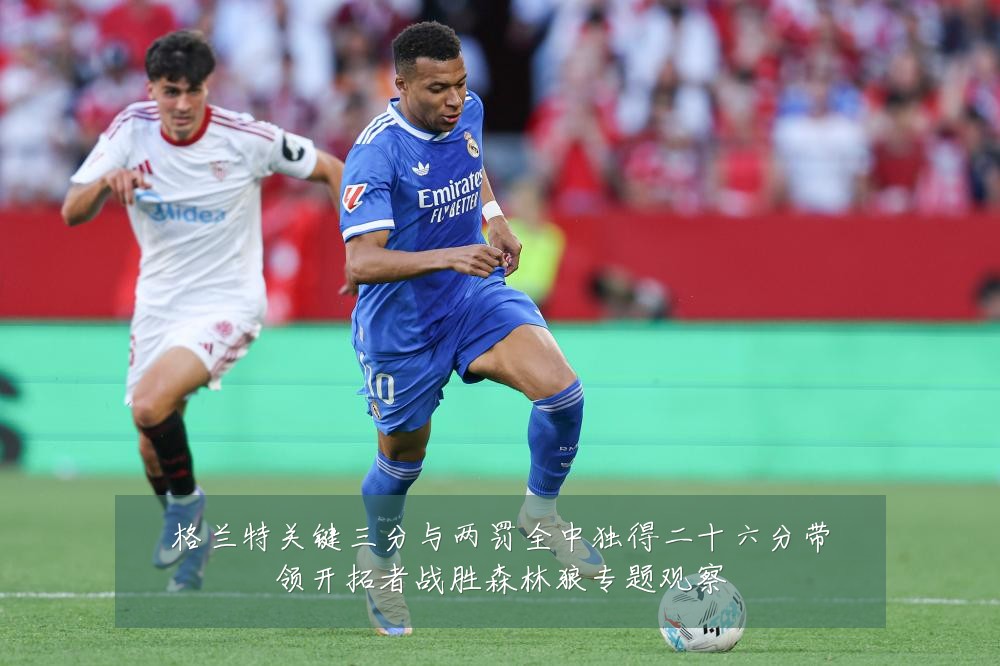 格兰特关键三分与两罚全中独得二十六分带领开拓者战胜森林狼专题观察