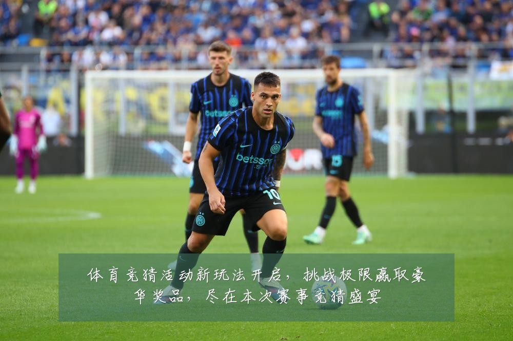 体育竞猜活动新玩法开启，挑战极限赢取豪华奖品，尽在本次赛事竞猜盛宴